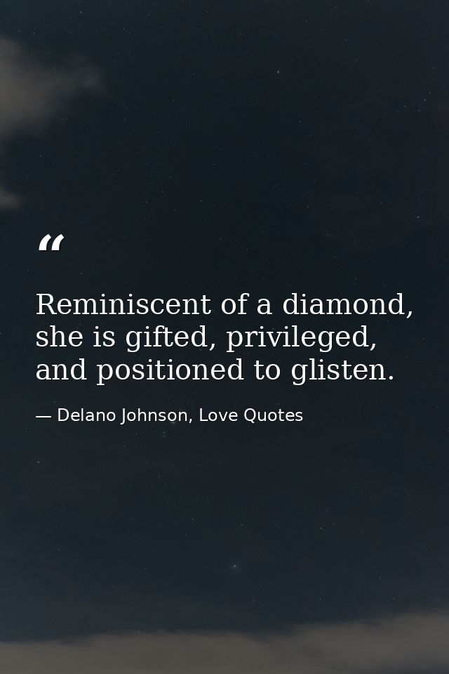 Reminiscent of a diamond, she is gifted, privileged, and positioned to glisten. — Delano Johnson, Love Quotes