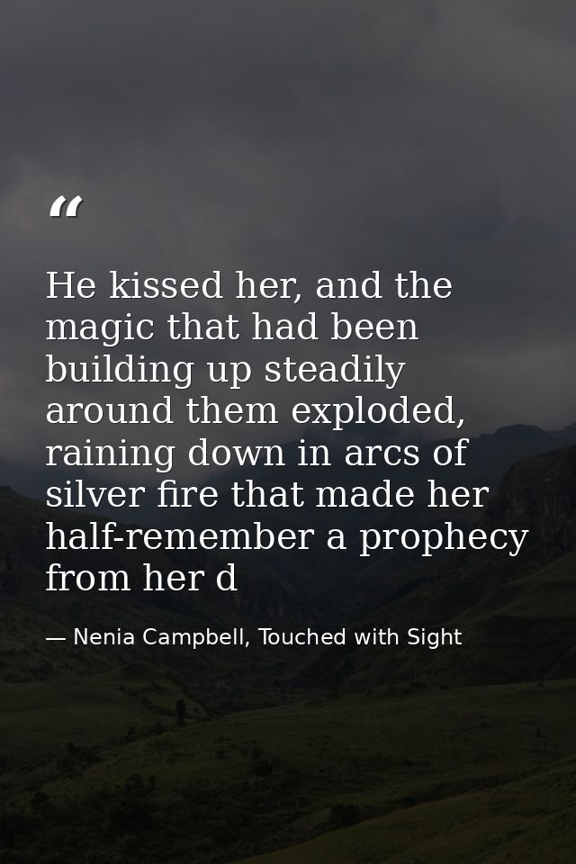 He kissed her, and the magic that had been building up steadily around them exploded, raining down in arcs of silver fir — Nenia Campbell, Touched with Sight