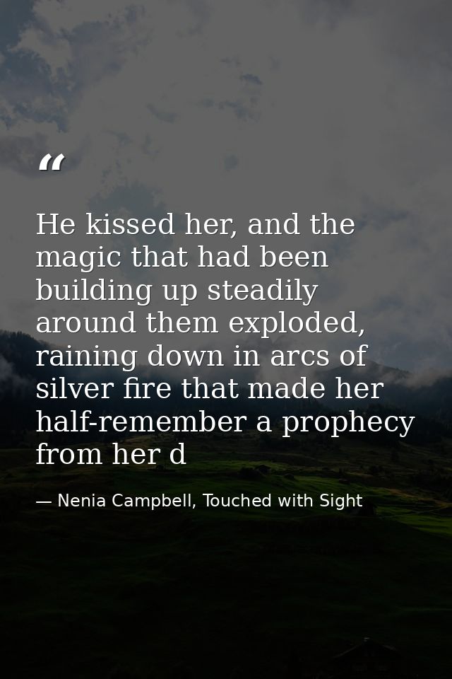 He kissed her, and the magic that had been building up steadily around them exploded, raining down in arcs of silver fir — Nenia Campbell, Touched with Sight