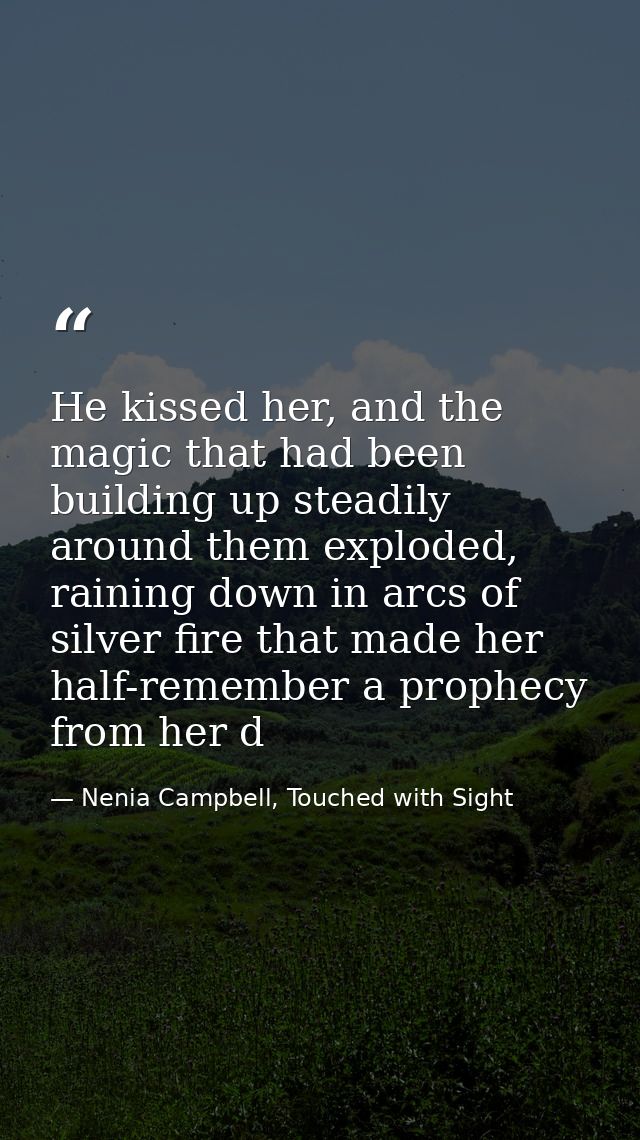 He kissed her, and the magic that had been building up steadily around them exploded, raining down in arcs of silver fir — Nenia Campbell, Touched with Sight
