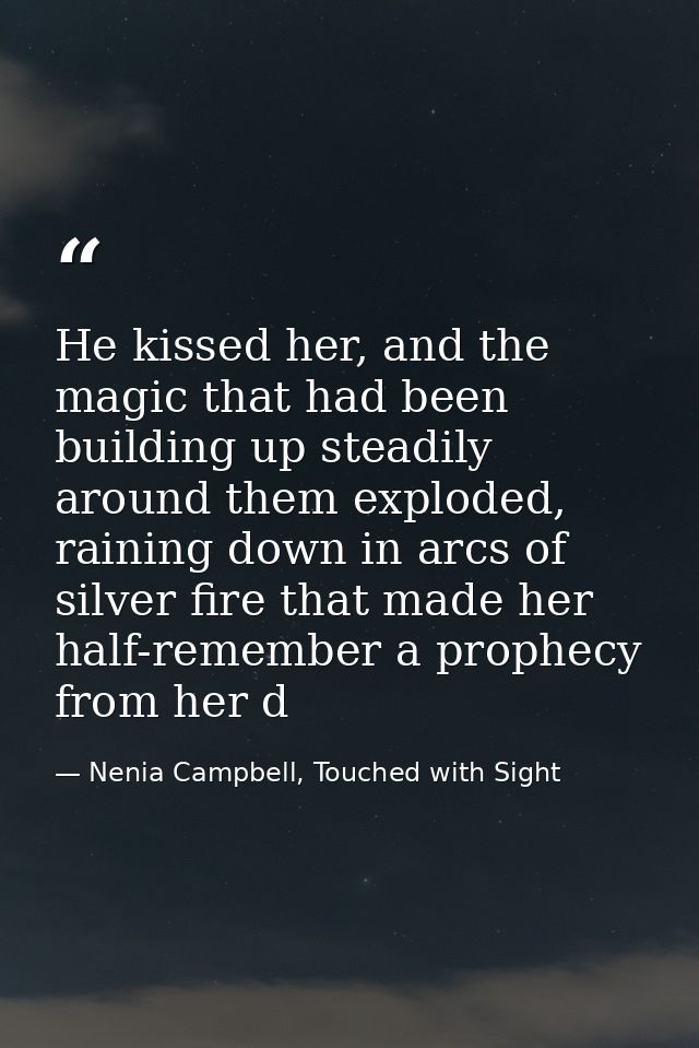 He kissed her, and the magic that had been building up steadily around them exploded, raining down in arcs of silver fir — Nenia Campbell, Touched with Sight