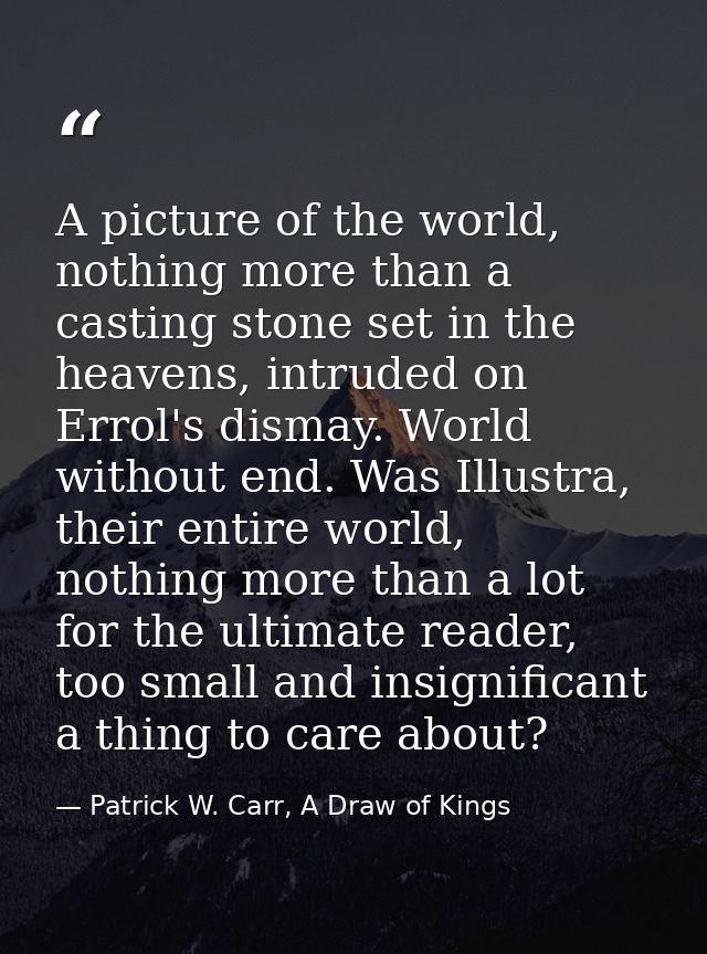 A picture of the world, nothing more than a casting stone set in the heavens, intruded on Errol's dismay. World without  — Patrick W. Carr, A Draw of Kings