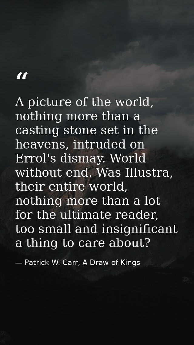 A picture of the world, nothing more than a casting stone set in the heavens, intruded on Errol's dismay. World without  — Patrick W. Carr, A Draw of Kings