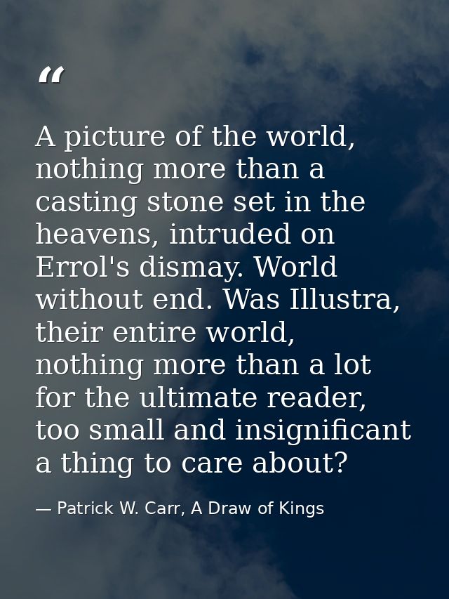 A picture of the world, nothing more than a casting stone set in the heavens, intruded on Errol's dismay. World without  — Patrick W. Carr, A Draw of Kings