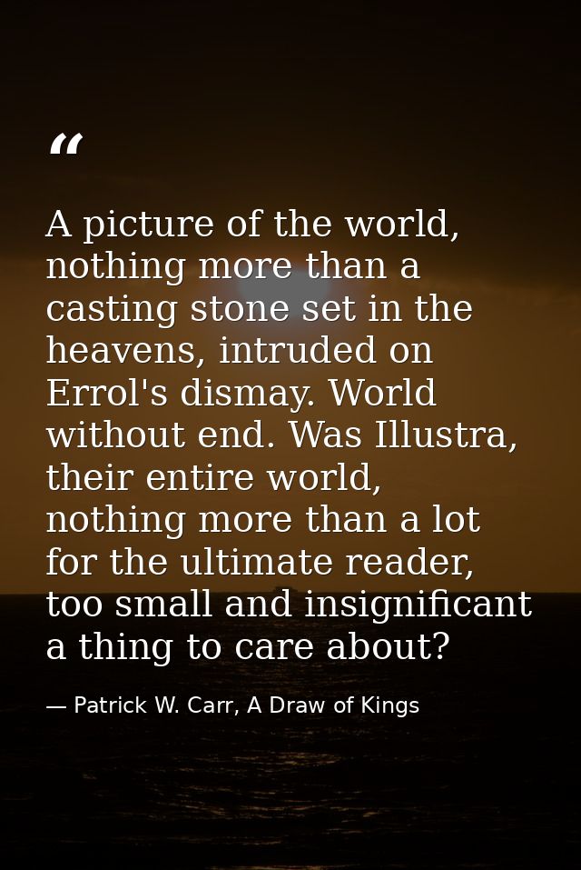 A picture of the world, nothing more than a casting stone set in the heavens, intruded on Errol's dismay. World without  — Patrick W. Carr, A Draw of Kings