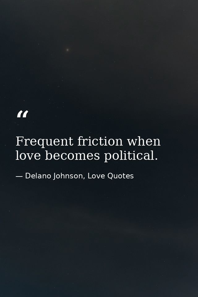 Frequent friction when love becomes political. — Delano Johnson, Love Quotes