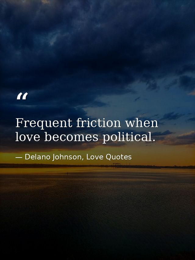 Frequent friction when love becomes political. — Delano Johnson, Love Quotes