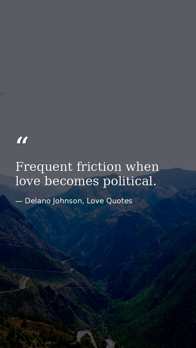Frequent friction when love becomes political. — Delano Johnson, Love Quotes