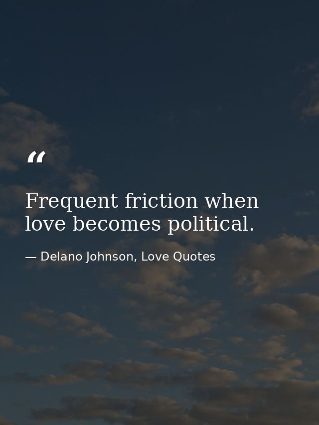 Frequent friction when love becomes political. — Delano Johnson, Love Quotes