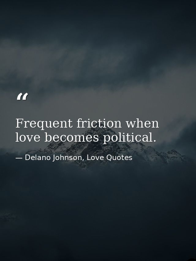 Frequent friction when love becomes political. — Delano Johnson, Love Quotes