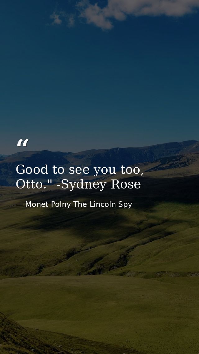 Good to see you too, Otto." -Sydney Rose — Monet Polny The Lincoln Spy