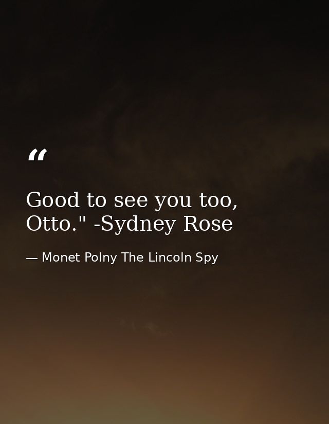 Good to see you too, Otto." -Sydney Rose — Monet Polny The Lincoln Spy