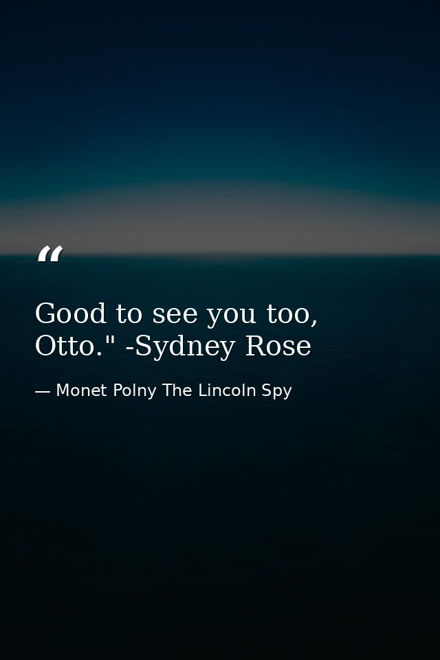 Good to see you too, Otto." -Sydney Rose — Monet Polny The Lincoln Spy