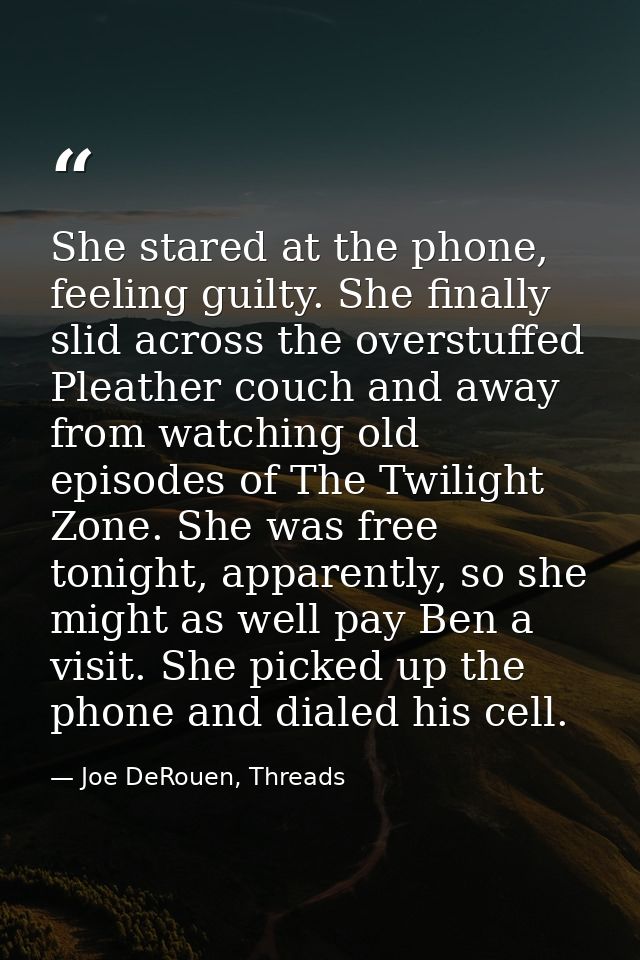 She stared at the phone, feeling guilty. She finally slid across the overstuffed Pleather couch and away from watching o — Joe DeRouen, Threads