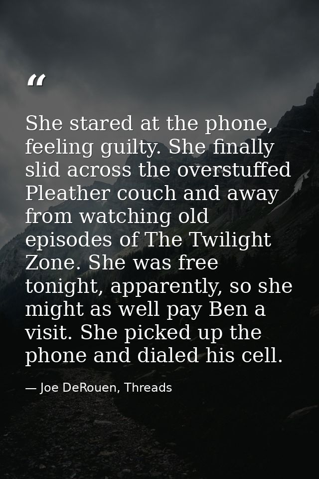 She stared at the phone, feeling guilty. She finally slid across the overstuffed Pleather couch and away from watching o — Joe DeRouen, Threads