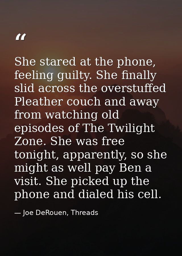 She stared at the phone, feeling guilty. She finally slid across the overstuffed Pleather couch and away from watching o — Joe DeRouen, Threads
