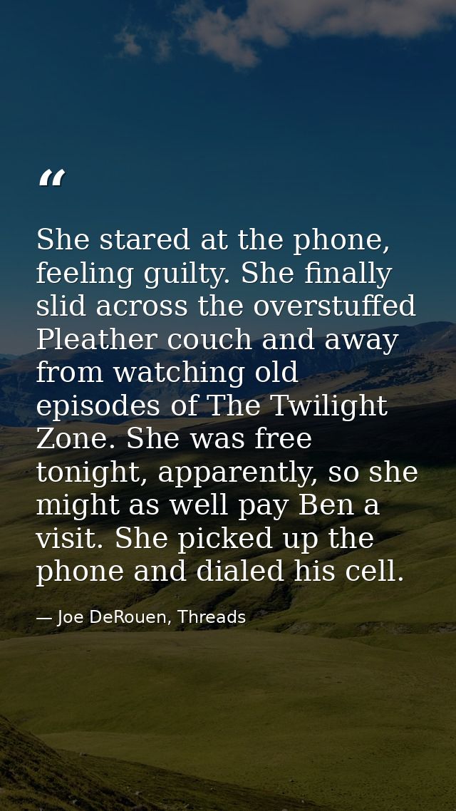 She stared at the phone, feeling guilty. She finally slid across the overstuffed Pleather couch and away from watching o — Joe DeRouen, Threads