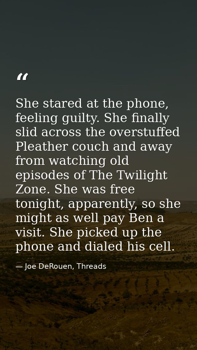She stared at the phone, feeling guilty. She finally slid across the overstuffed Pleather couch and away from watching o — Joe DeRouen, Threads