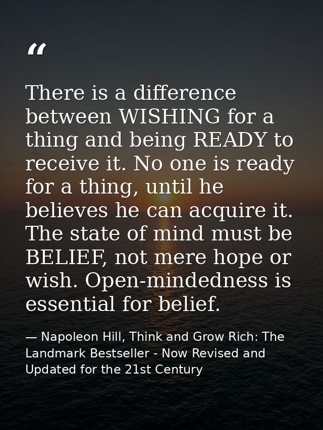 There is a difference between WISHING for a thing and being READY to receive it. No one is ready for a thing, until he b — Napoleon Hill, Think and Grow Rich: The Landmark Bestseller - Now Revised and Updated for the 21st Century