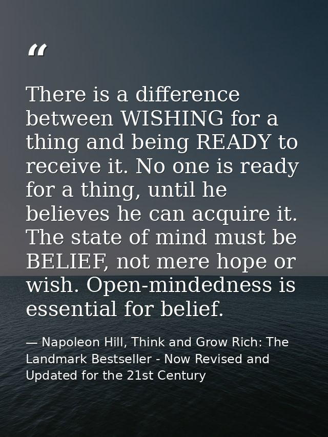 There is a difference between WISHING for a thing and being READY to receive it. No one is ready for a thing, until he b — Napoleon Hill, Think and Grow Rich: The Landmark Bestseller - Now Revised and Updated for the 21st Century