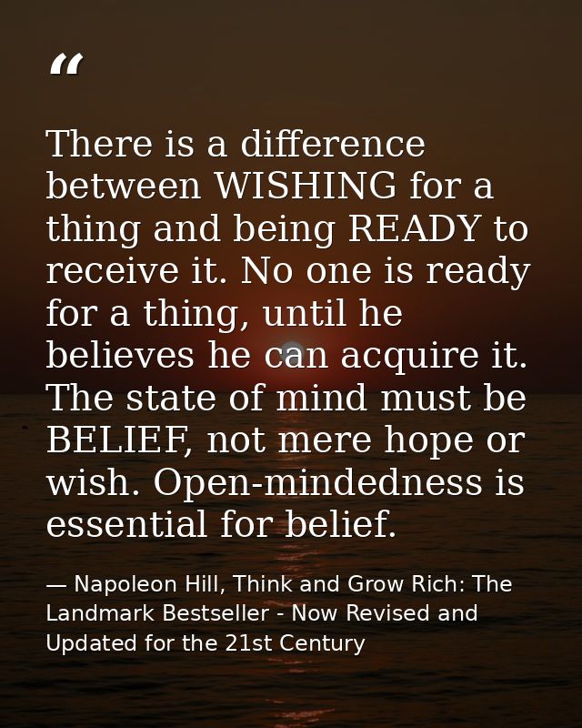 There is a difference between WISHING for a thing and being READY to receive it. No one is ready for a thing, until he b — Napoleon Hill, Think and Grow Rich: The Landmark Bestseller - Now Revised and Updated for the 21st Century