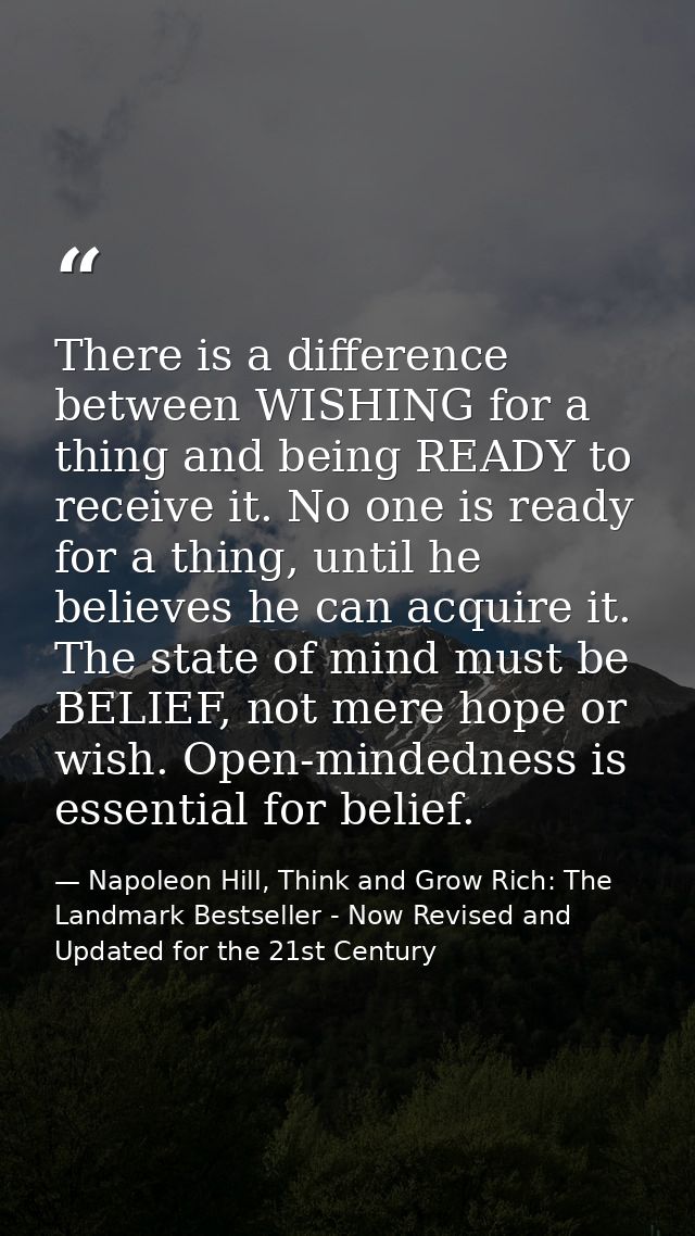 There is a difference between WISHING for a thing and being READY to receive it. No one is ready for a thing, until he b — Napoleon Hill, Think and Grow Rich: The Landmark Bestseller - Now Revised and Updated for the 21st Century