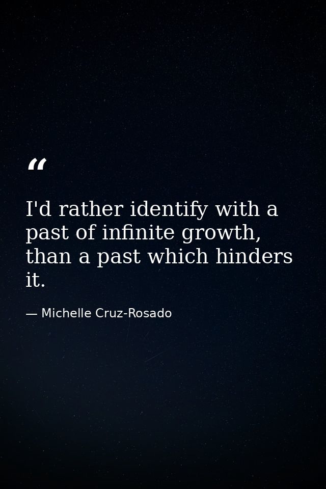 I'd rather identify with a past of infinite growth, than a past which hinders it. — Michelle Cruz-Rosado