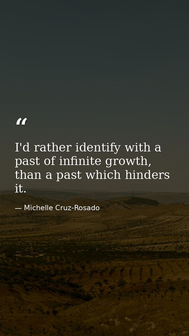 I'd rather identify with a past of infinite growth, than a past which hinders it. — Michelle Cruz-Rosado