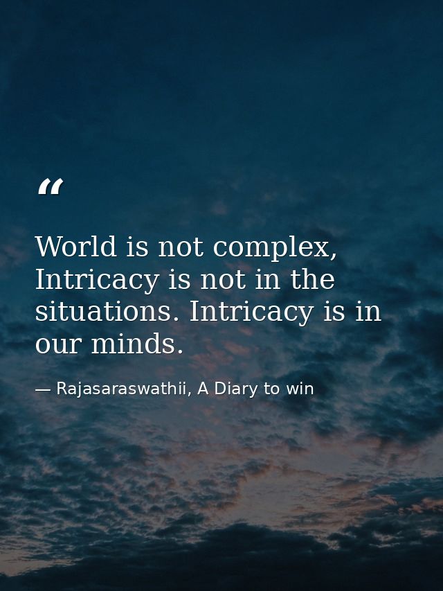 World is not complex, Intricacy is not in the situations. Intricacy is in our minds. — Rajasaraswathii, A Diary to win