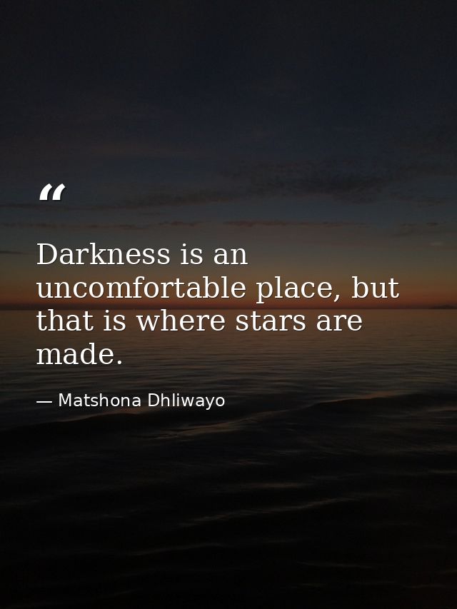 Darkness is an uncomfortable place, but that is where stars are made. — Matshona Dhliwayo