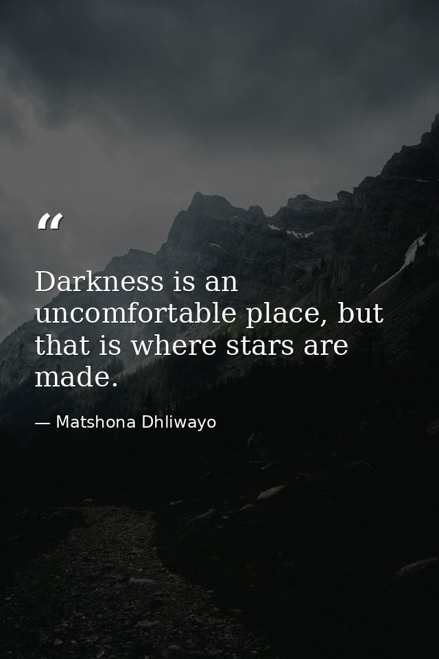 Darkness is an uncomfortable place, but that is where stars are made. — Matshona Dhliwayo