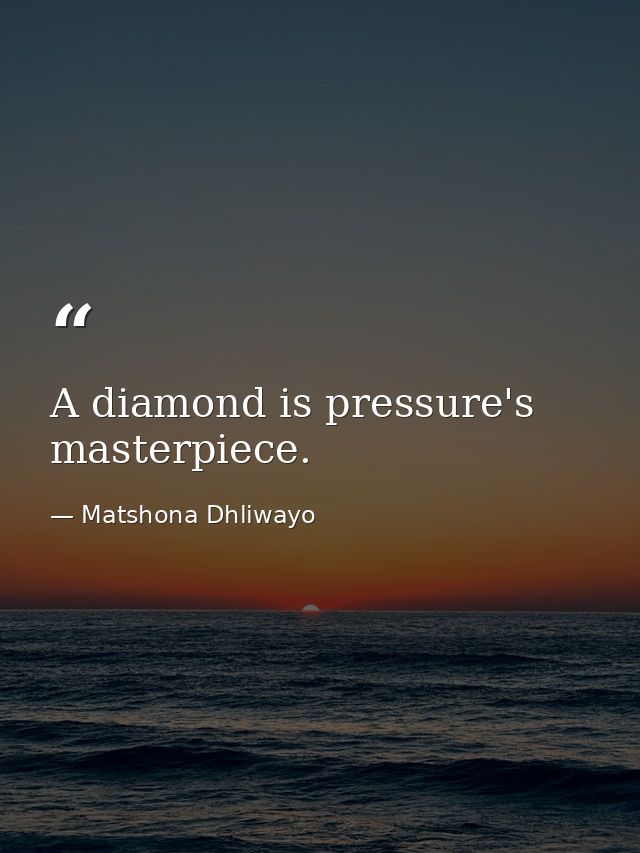 A diamond is pressure's masterpiece. — Matshona Dhliwayo