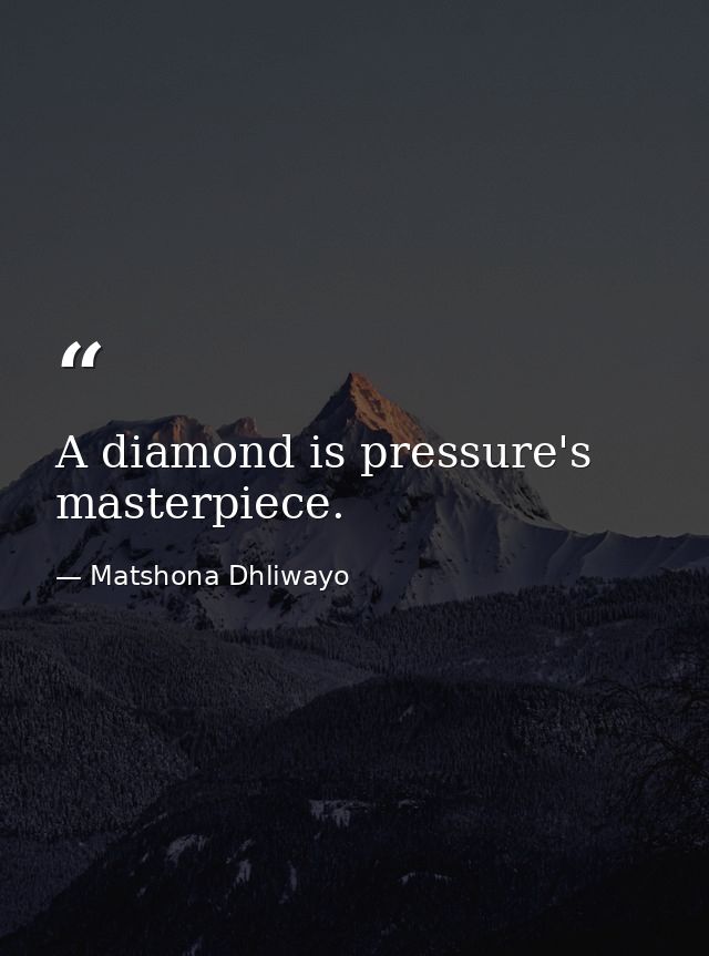 A diamond is pressure's masterpiece. — Matshona Dhliwayo