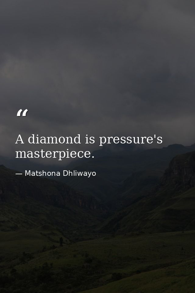 A diamond is pressure's masterpiece. — Matshona Dhliwayo