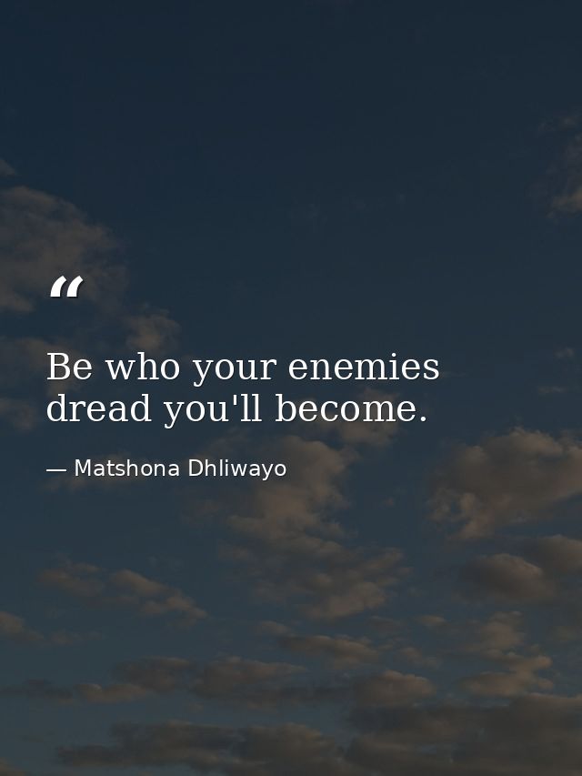 Be who your enemies dread you'll become. — Matshona Dhliwayo