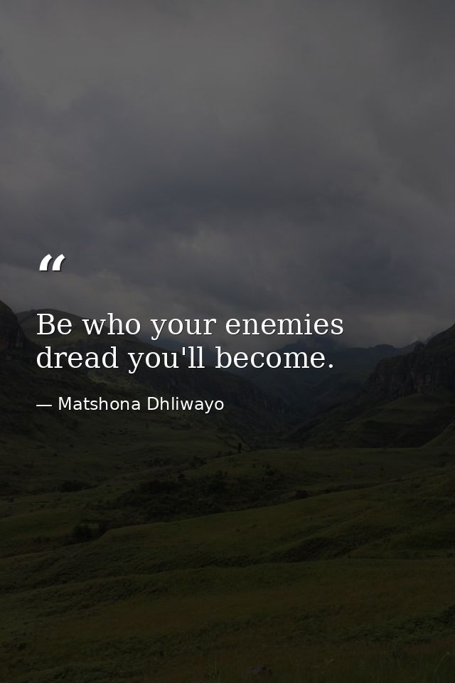 Be who your enemies dread you'll become. — Matshona Dhliwayo