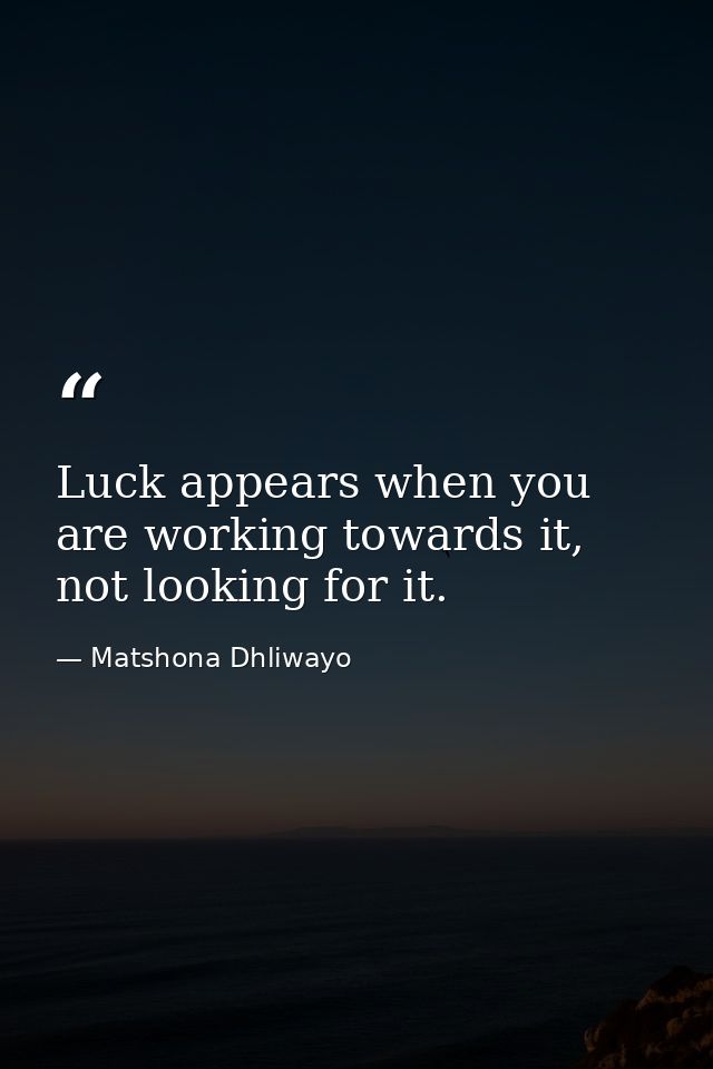Luck appears when you are working towards it, not looking for it. — Matshona Dhliwayo