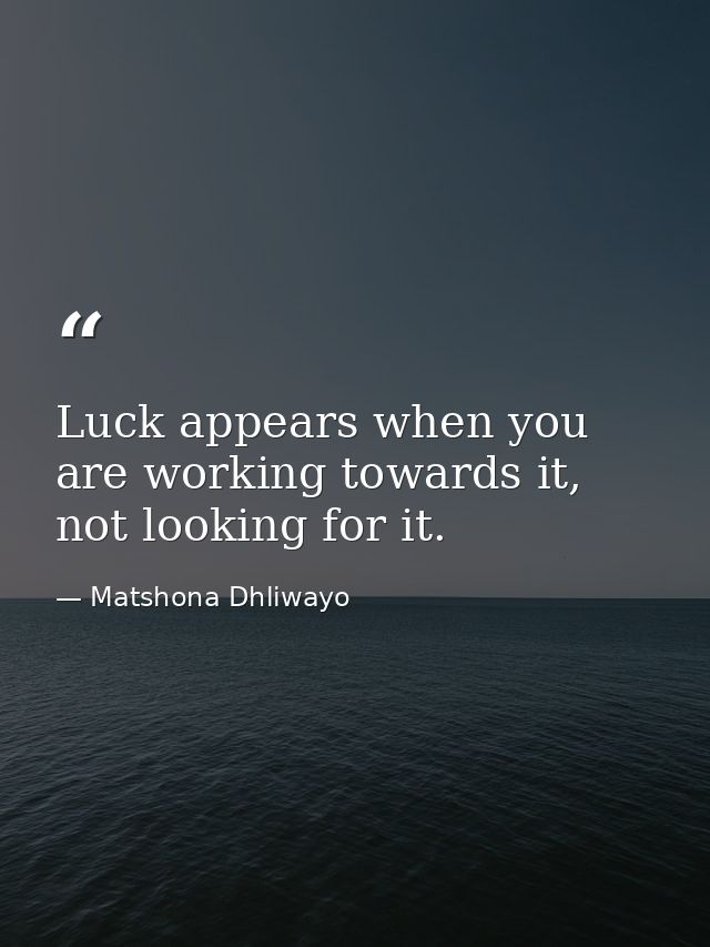 Luck appears when you are working towards it, not looking for it. — Matshona Dhliwayo