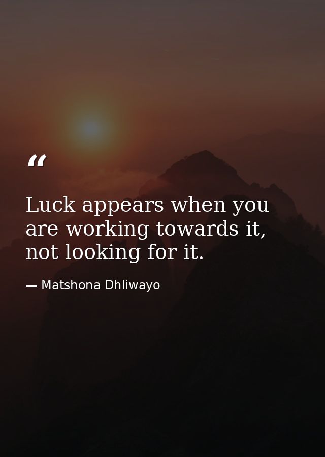 Luck appears when you are working towards it, not looking for it. — Matshona Dhliwayo
