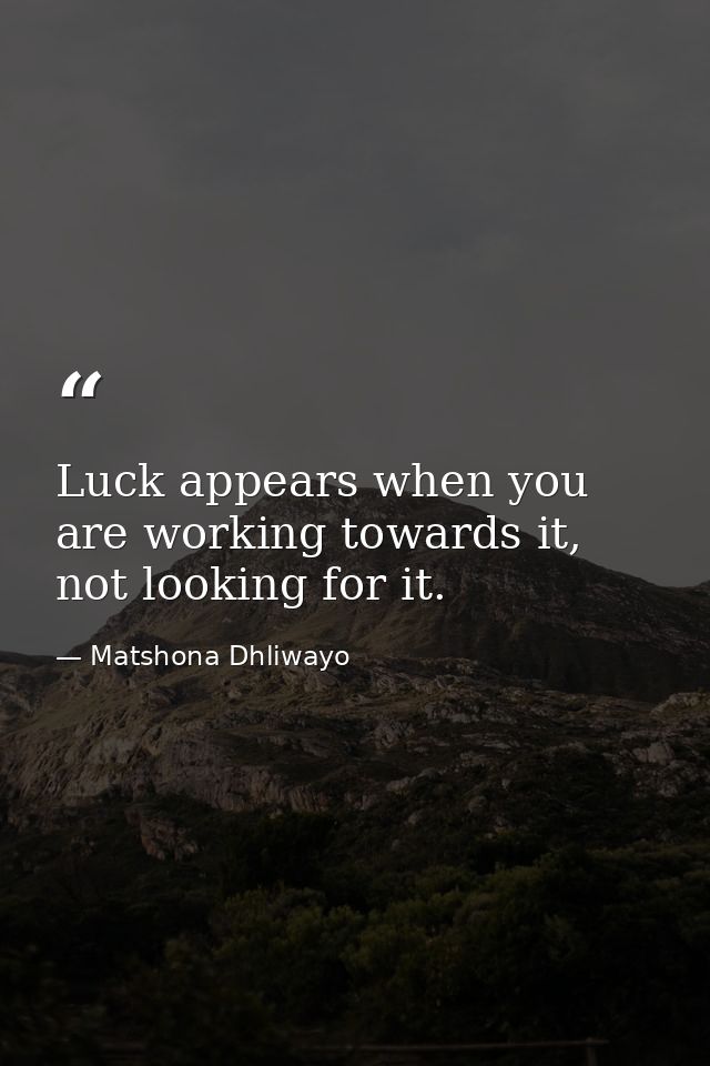 Luck appears when you are working towards it, not looking for it. — Matshona Dhliwayo