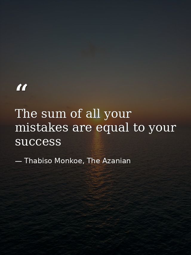 The sum of all your mistakes are equal to your success — Thabiso Monkoe, The Azanian