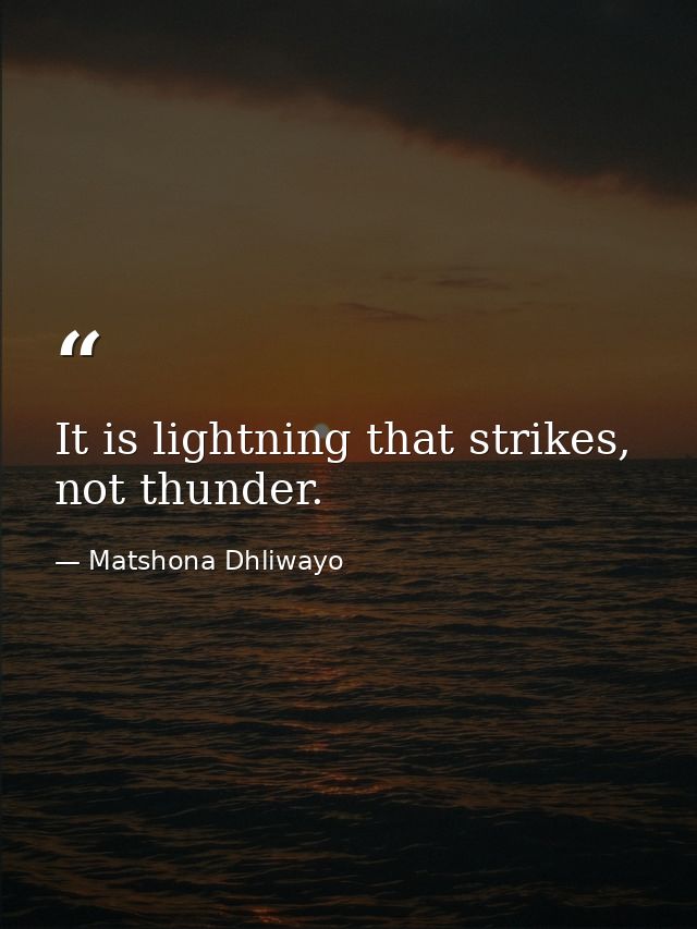 It is lightning that strikes, not thunder. — Matshona Dhliwayo