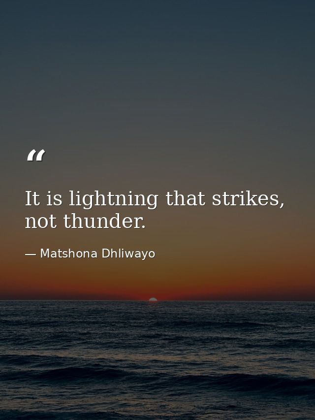It is lightning that strikes, not thunder. — Matshona Dhliwayo