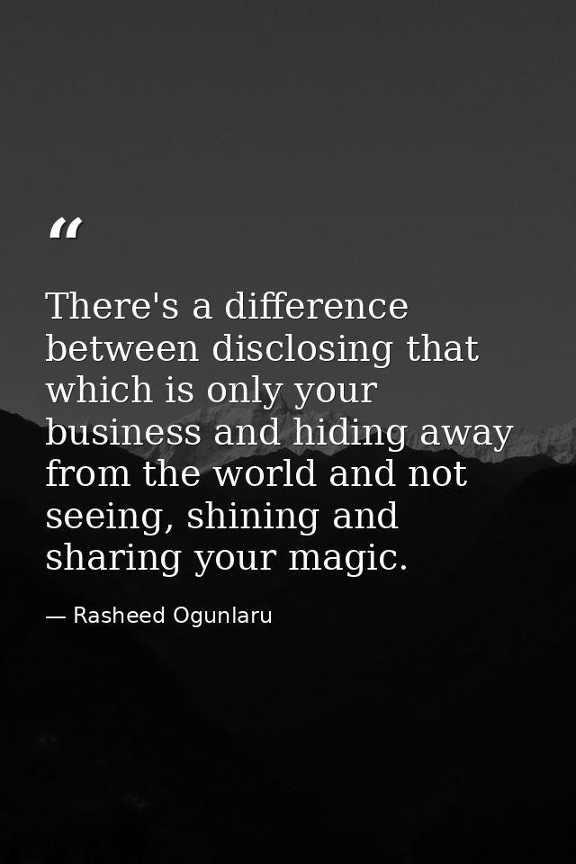 There's a difference between disclosing that which is only your business and hiding away from the world and not seeing,  — Rasheed Ogunlaru