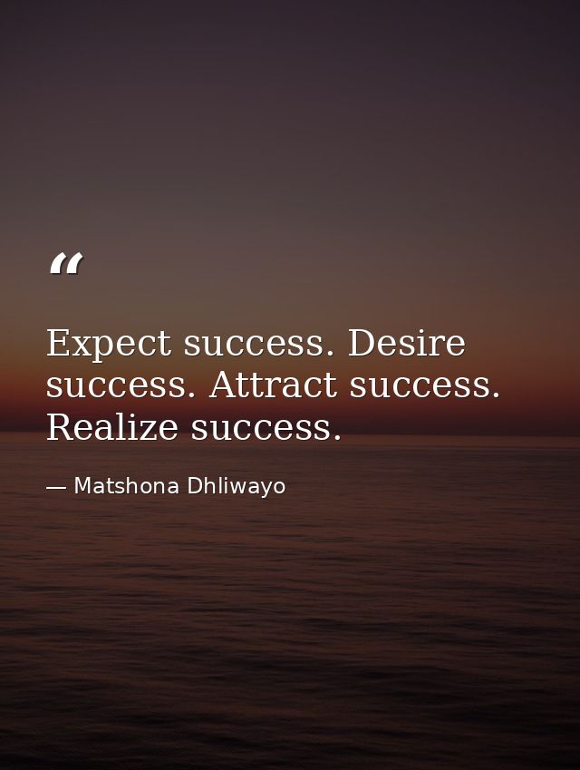 Expect success. Desire success. Attract success. Realize success. — Matshona Dhliwayo