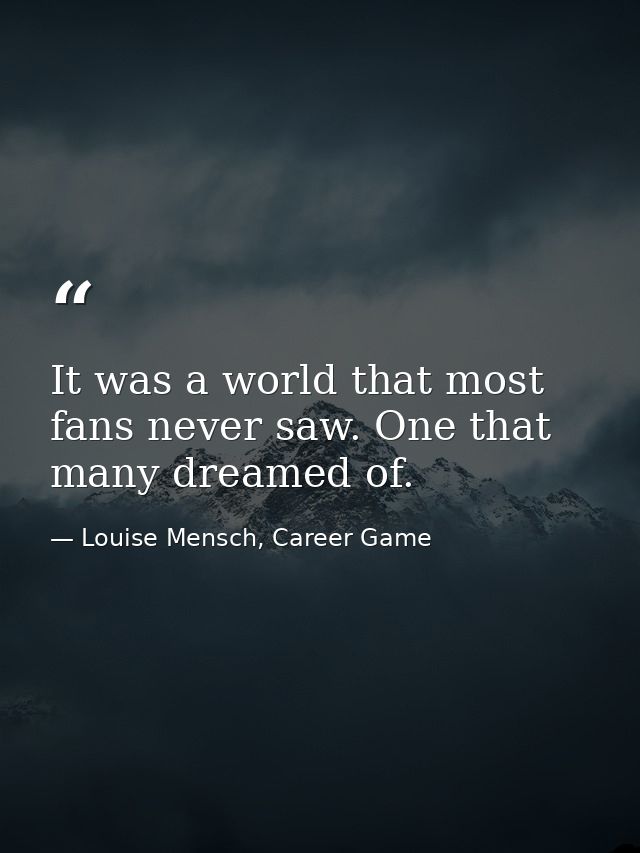It was a world that most fans never saw. One that many dreamed of. — Louise Mensch, Career Game