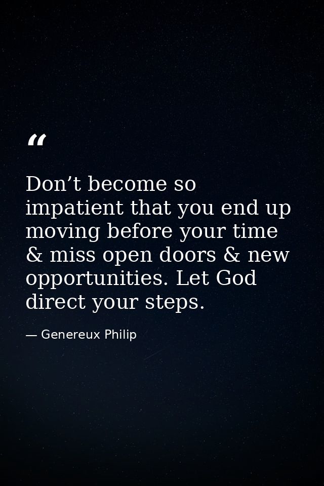 Don’t become so impatient that you end up moving before your time & miss open doors & new opportunities. Let God direct  — Genereux Philip