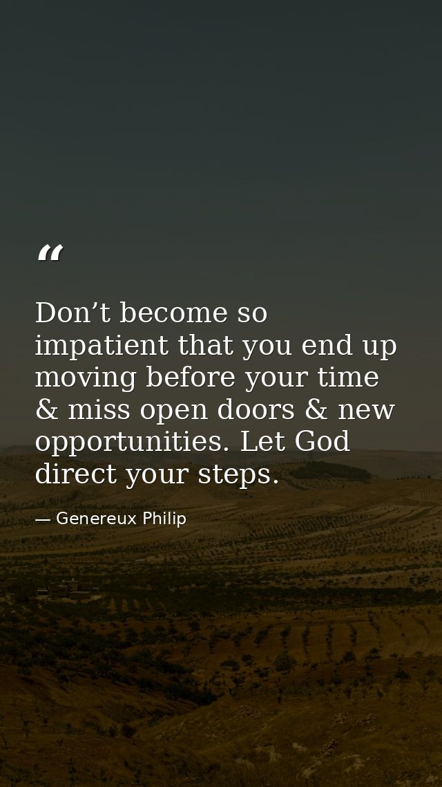 Don’t become so impatient that you end up moving before your time & miss open doors & new opportunities. Let God direct  — Genereux Philip