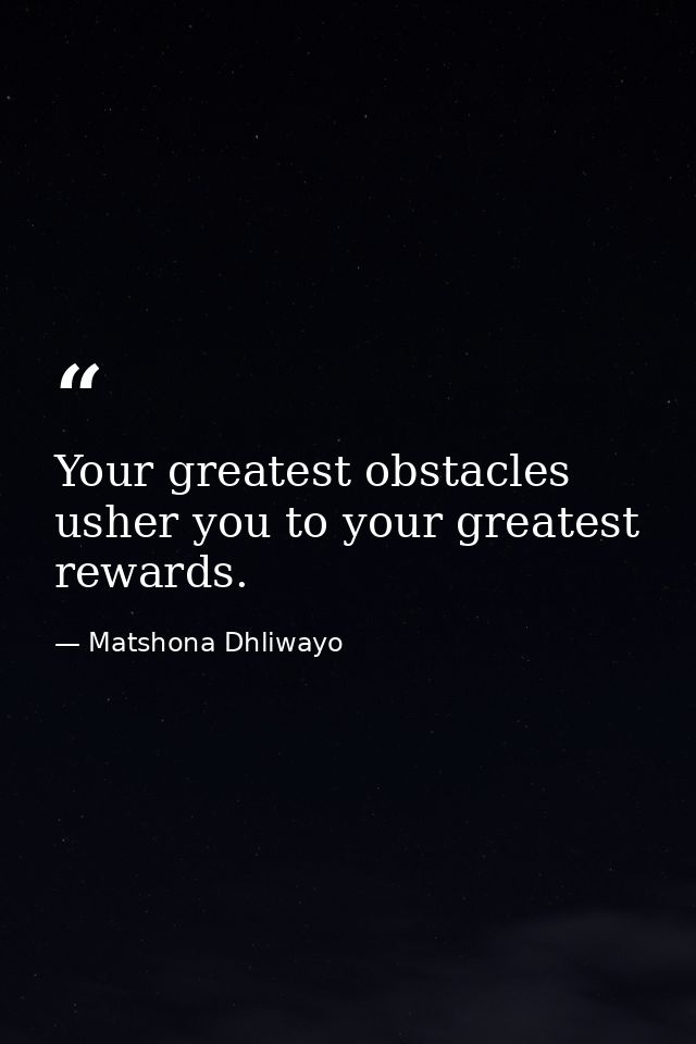 Your greatest obstacles usher you to your greatest rewards. — Matshona Dhliwayo