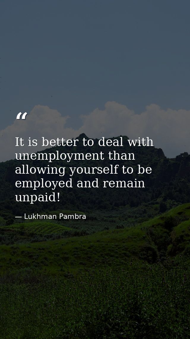 It is better to deal with unemployment than allowing yourself to be employed and remain unpaid! — Lukhman Pambra